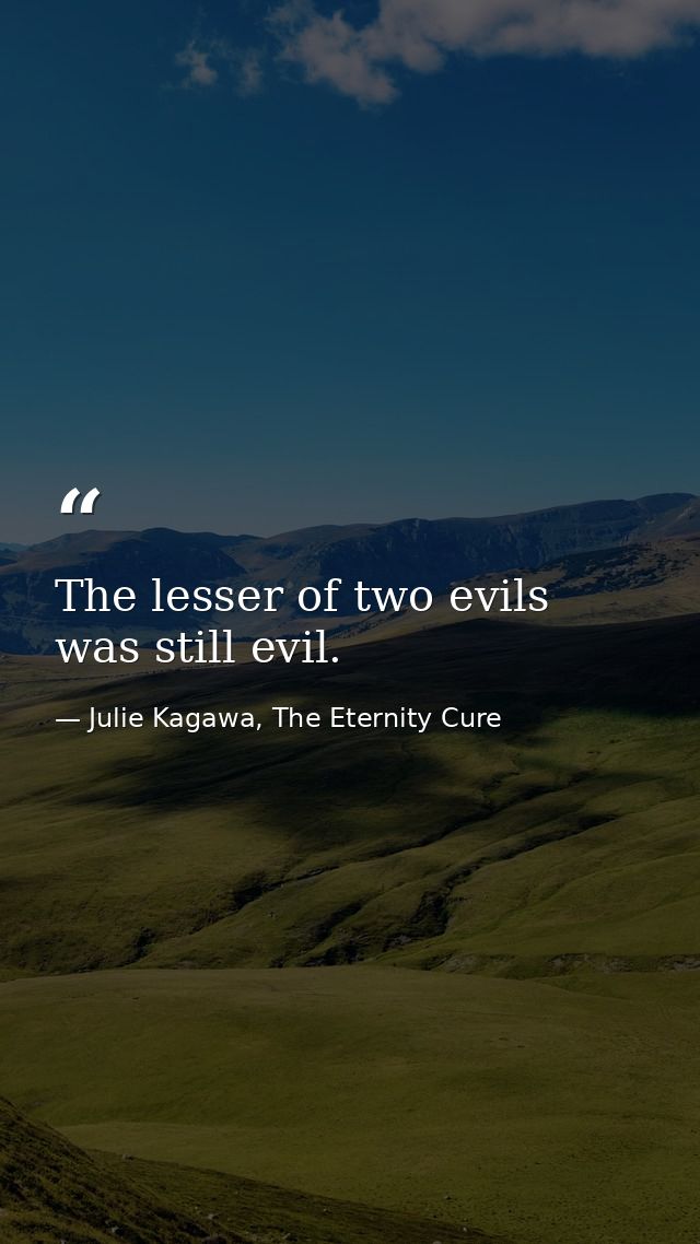 The lesser of two evils was still evil. — Julie Kagawa, The Eternity Cure