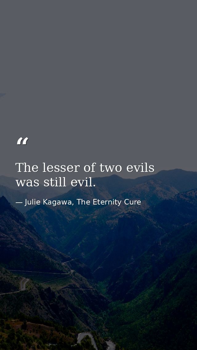 The lesser of two evils was still evil. — Julie Kagawa, The Eternity Cure
