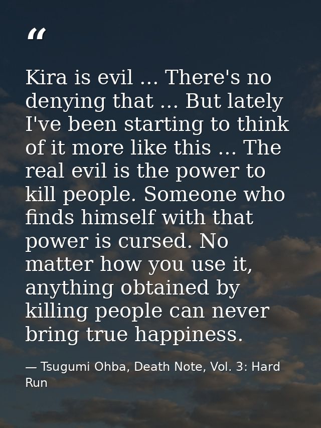Kira is evil ... There's no denying that ... But lately I've been starting to think of it more like this ... The real ev — Tsugumi Ohba, Death Note, Vol. 3: Hard Run