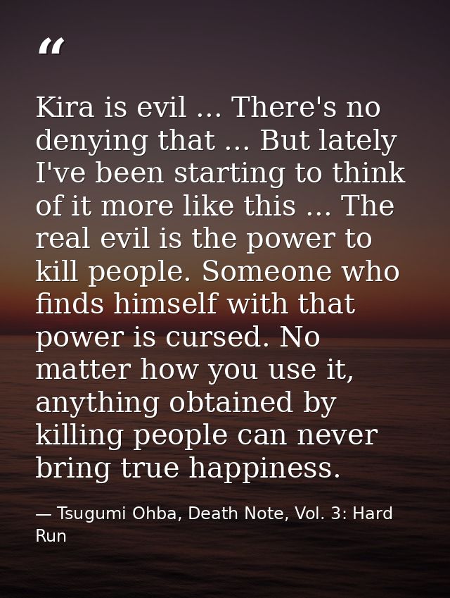 Kira is evil ... There's no denying that ... But lately I've been starting to think of it more like this ... The real ev — Tsugumi Ohba, Death Note, Vol. 3: Hard Run
