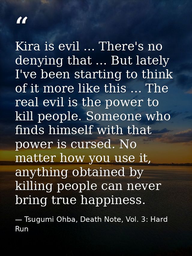 Kira is evil ... There's no denying that ... But lately I've been starting to think of it more like this ... The real ev — Tsugumi Ohba, Death Note, Vol. 3: Hard Run