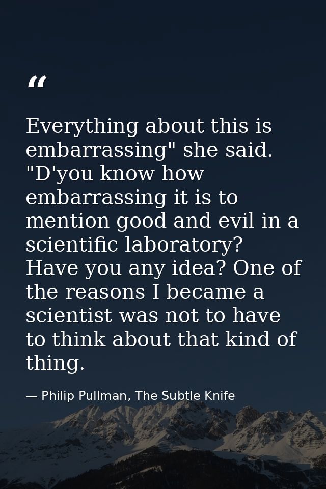 Everything about this is embarrassing" she said. "D'you know how embarrassing it is to mention good and evil in a scient — Philip Pullman, The Subtle Knife