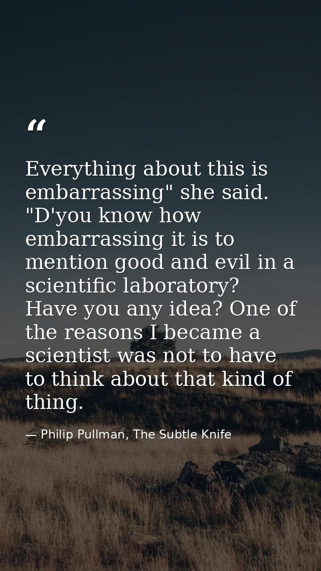 Everything about this is embarrassing" she said. "D'you know how embarrassing it is to mention good and evil in a scient — Philip Pullman, The Subtle Knife