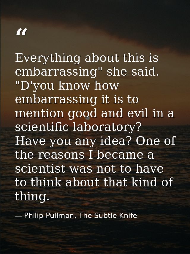 Everything about this is embarrassing" she said. "D'you know how embarrassing it is to mention good and evil in a scient — Philip Pullman, The Subtle Knife