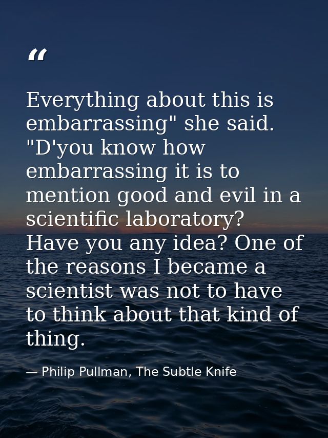 Everything about this is embarrassing" she said. "D'you know how embarrassing it is to mention good and evil in a scient — Philip Pullman, The Subtle Knife