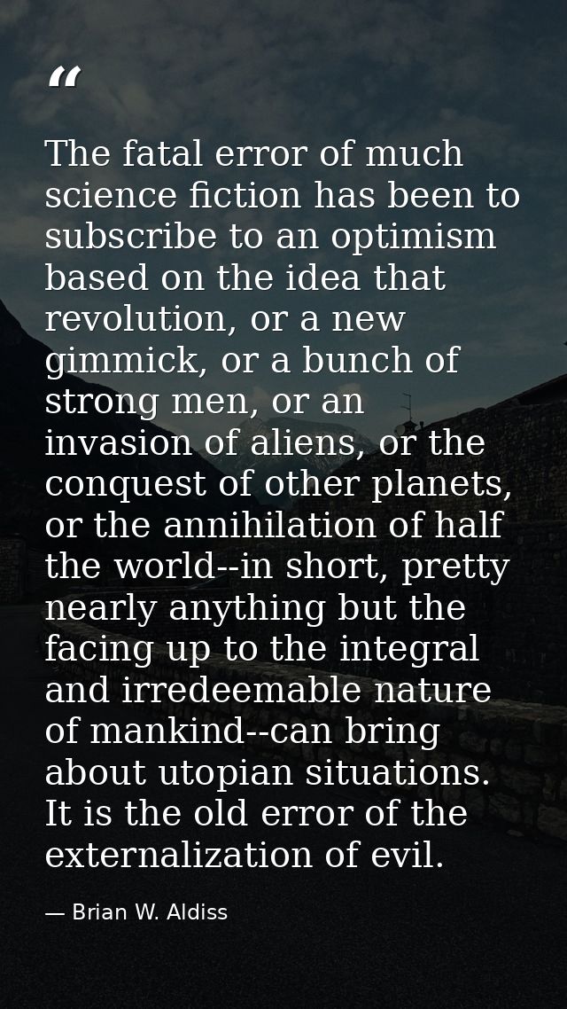 The fatal error of much science fiction has been to subscribe to an optimism based on the idea that revolution, or a new — Brian W. Aldiss