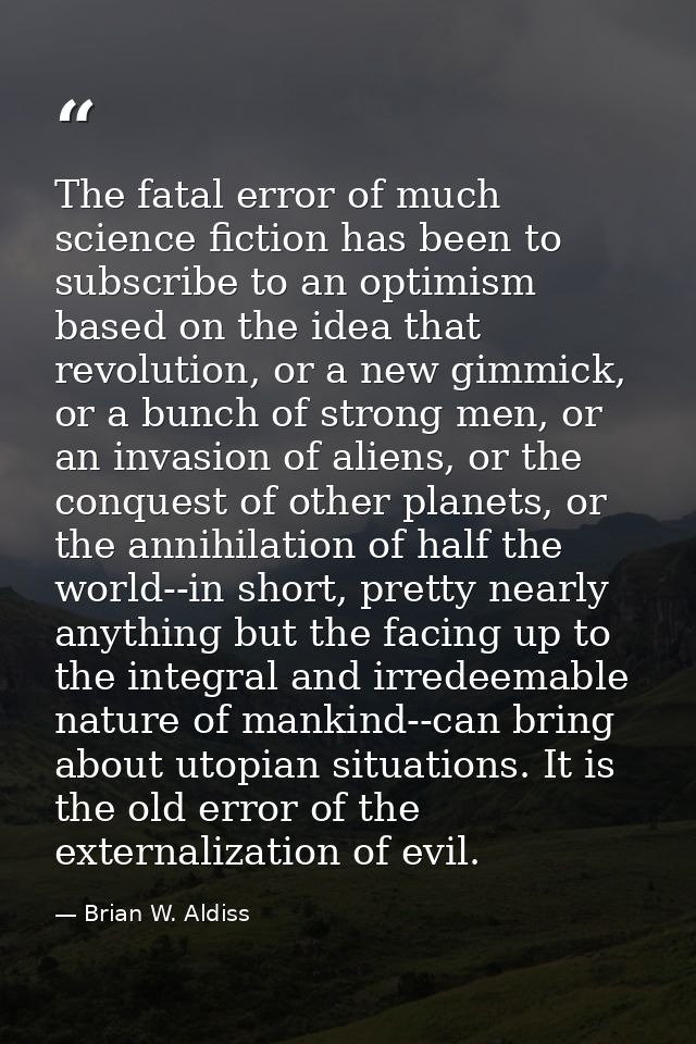 The fatal error of much science fiction has been to subscribe to an optimism based on the idea that revolution, or a new — Brian W. Aldiss
