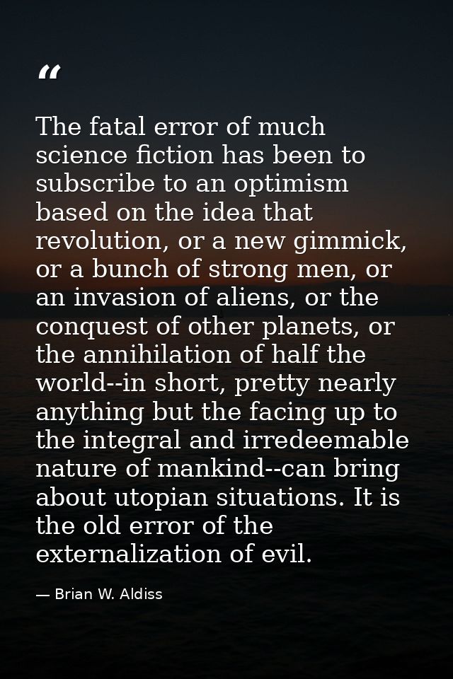 The fatal error of much science fiction has been to subscribe to an optimism based on the idea that revolution, or a new — Brian W. Aldiss