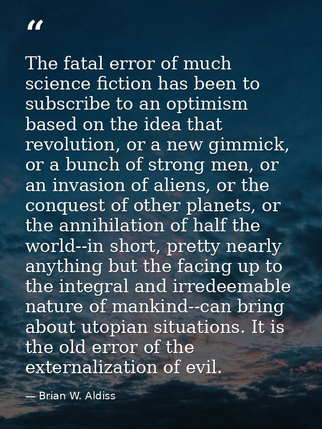 The fatal error of much science fiction has been to subscribe to an optimism based on the idea that revolution, or a new — Brian W. Aldiss
