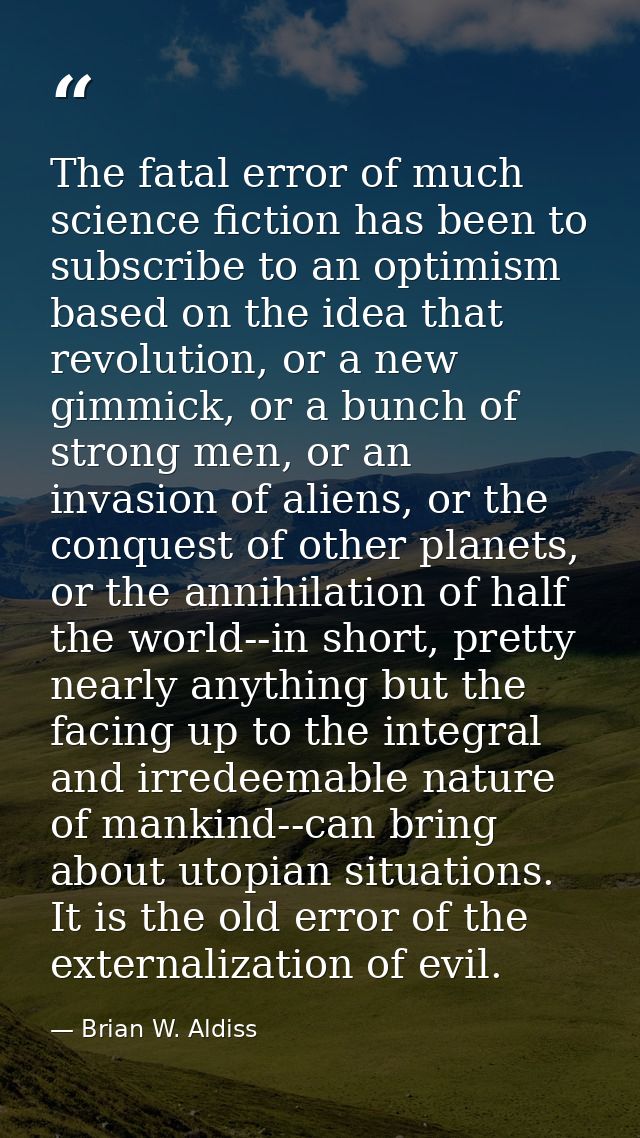 The fatal error of much science fiction has been to subscribe to an optimism based on the idea that revolution, or a new — Brian W. Aldiss