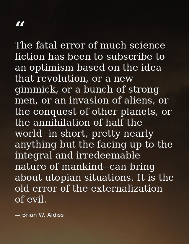 The fatal error of much science fiction has been to subscribe to an optimism based on the idea that revolution, or a new — Brian W. Aldiss