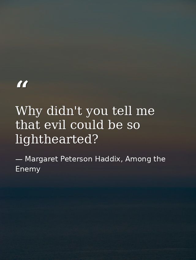 Why didn't you tell me that evil could be so lighthearted? — Margaret Peterson Haddix, Among the Enemy