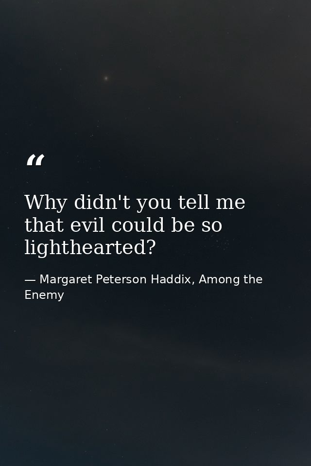 Why didn't you tell me that evil could be so lighthearted? — Margaret Peterson Haddix, Among the Enemy