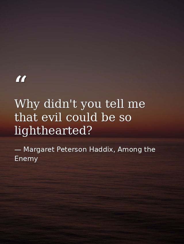 Why didn't you tell me that evil could be so lighthearted? — Margaret Peterson Haddix, Among the Enemy