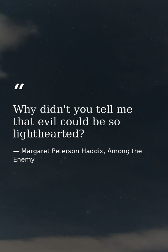 Why didn't you tell me that evil could be so lighthearted? — Margaret Peterson Haddix, Among the Enemy