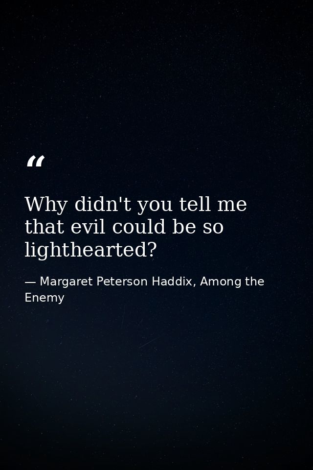 Why didn't you tell me that evil could be so lighthearted? — Margaret Peterson Haddix, Among the Enemy