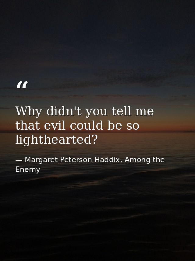 Why didn't you tell me that evil could be so lighthearted? — Margaret Peterson Haddix, Among the Enemy