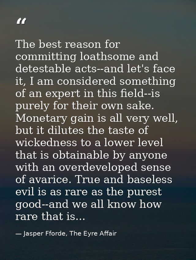 The best reason for committing loathsome and detestable acts--and let's face it, I am considered something of an expert  — Jasper Fforde, The Eyre Affair