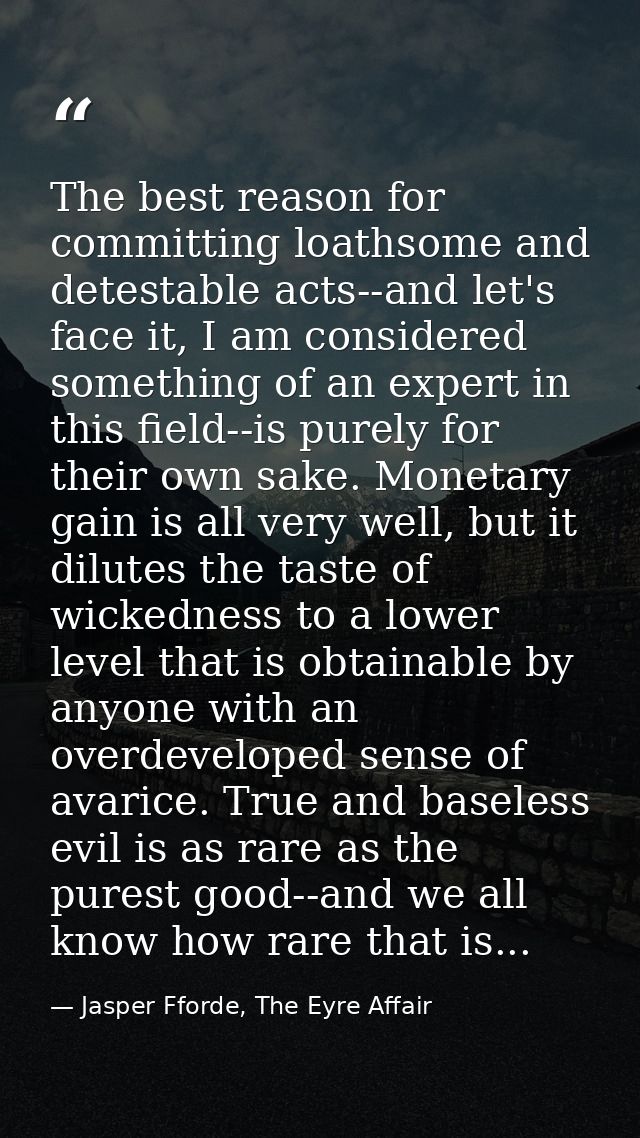 The best reason for committing loathsome and detestable acts--and let's face it, I am considered something of an expert  — Jasper Fforde, The Eyre Affair