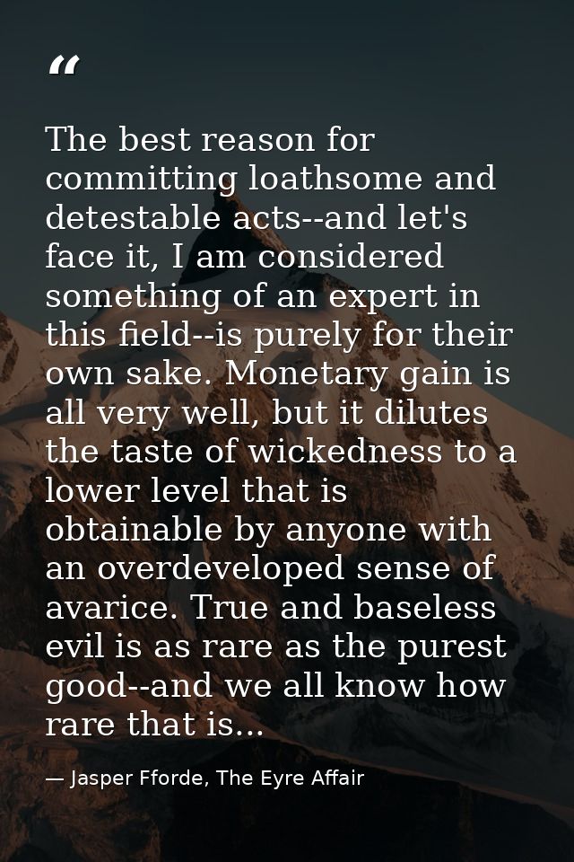 The best reason for committing loathsome and detestable acts--and let's face it, I am considered something of an expert  — Jasper Fforde, The Eyre Affair