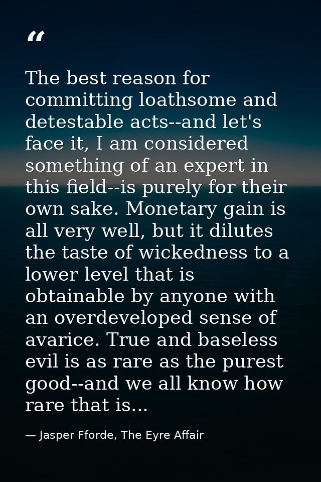 The best reason for committing loathsome and detestable acts--and let's face it, I am considered something of an expert  — Jasper Fforde, The Eyre Affair