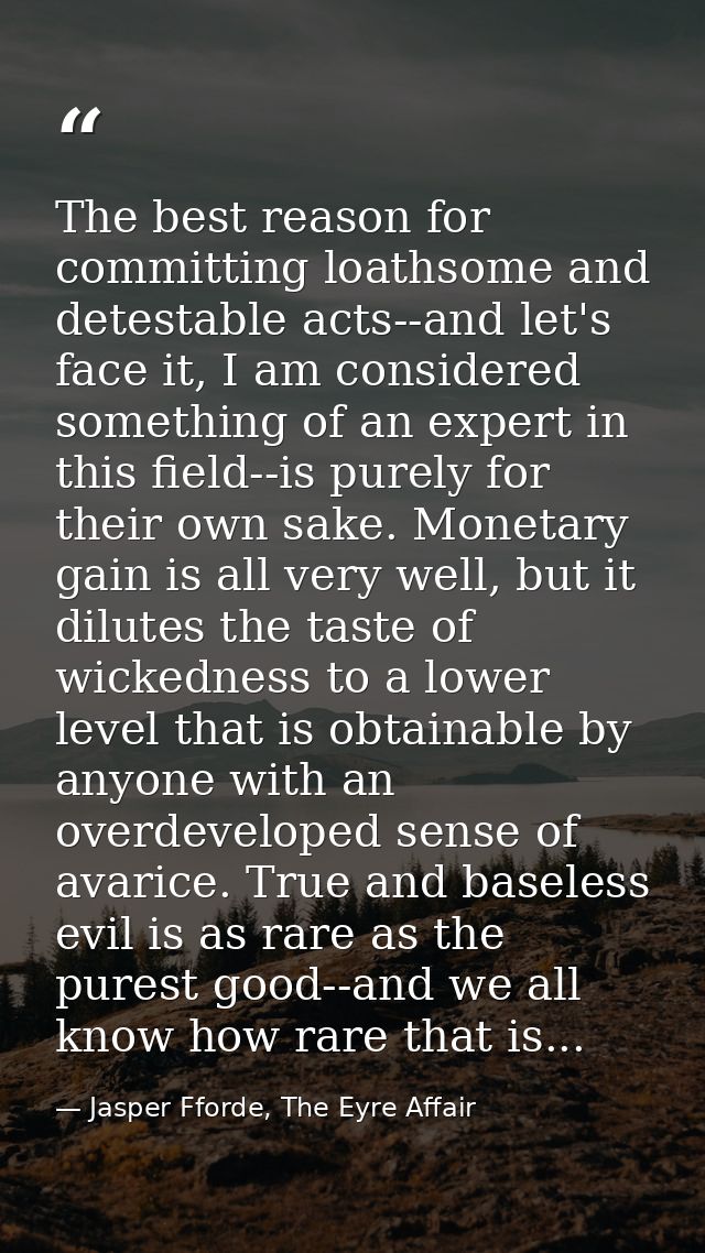 The best reason for committing loathsome and detestable acts--and let's face it, I am considered something of an expert  — Jasper Fforde, The Eyre Affair