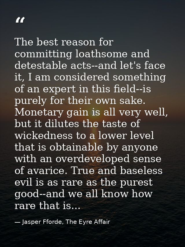The best reason for committing loathsome and detestable acts--and let's face it, I am considered something of an expert  — Jasper Fforde, The Eyre Affair