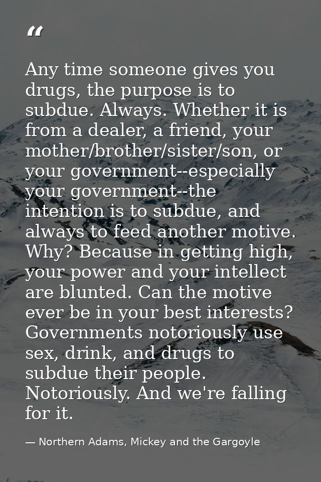 Any time someone gives you drugs, the purpose is to subdue. Always. Whether it is from a dealer, a friend, your mother/b — Northern Adams, Mickey and the Gargoyle