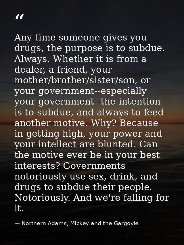 Any time someone gives you drugs, the purpose is to subdue. Always. Whether it is from a dealer, a friend, your mother/b — Northern Adams, Mickey and the Gargoyle