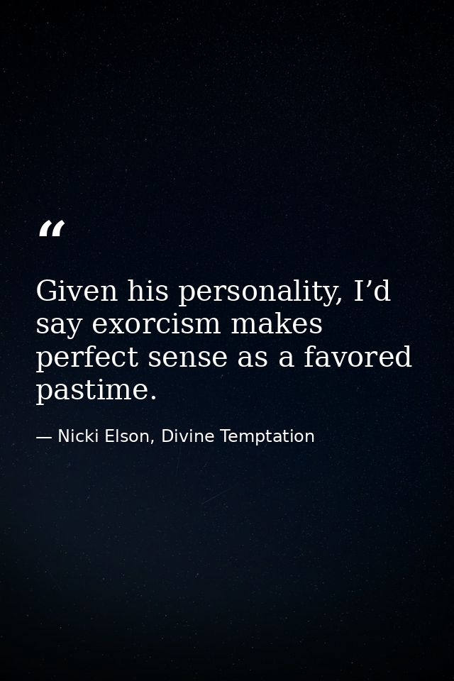Given his personality, I’d say exorcism makes perfect sense as a favored pastime. — Nicki Elson, Divine Temptation
