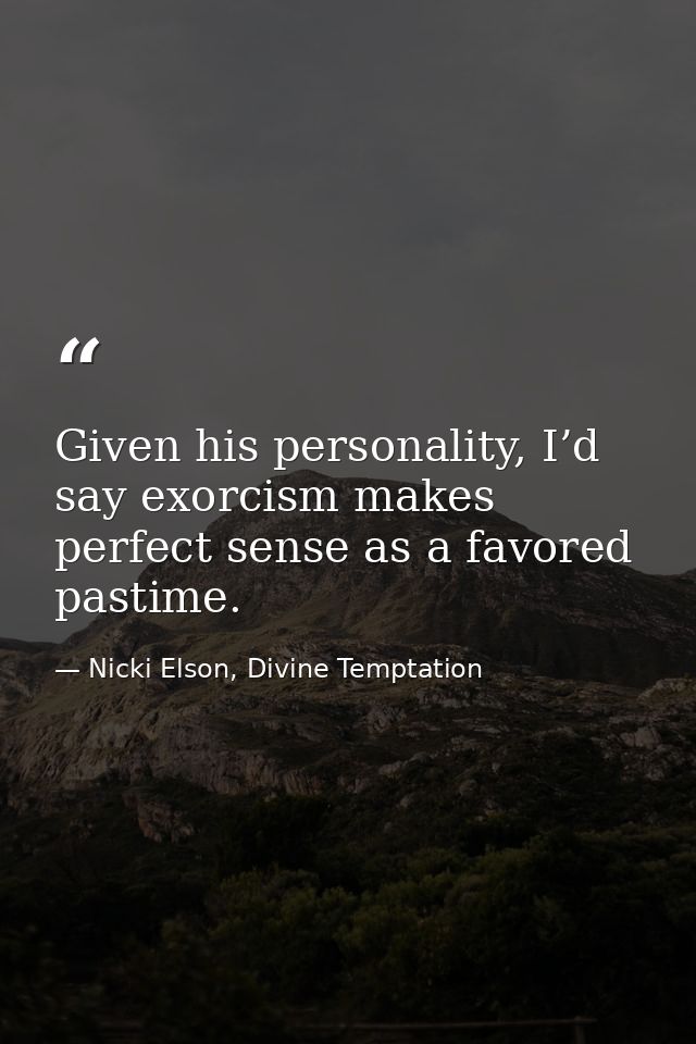 Given his personality, I’d say exorcism makes perfect sense as a favored pastime. — Nicki Elson, Divine Temptation