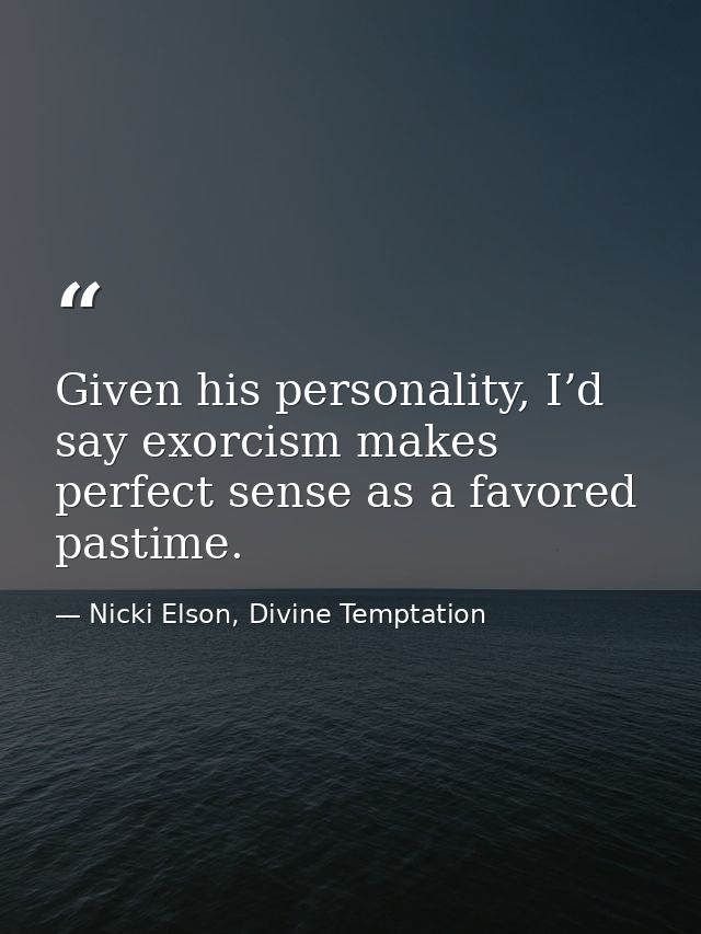 Given his personality, I’d say exorcism makes perfect sense as a favored pastime. — Nicki Elson, Divine Temptation