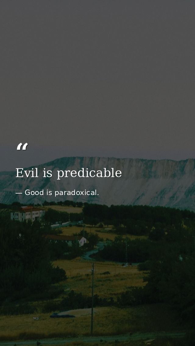 Evil is predicable — Good is paradoxical.
