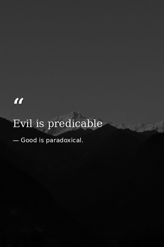 Evil is predicable — Good is paradoxical.