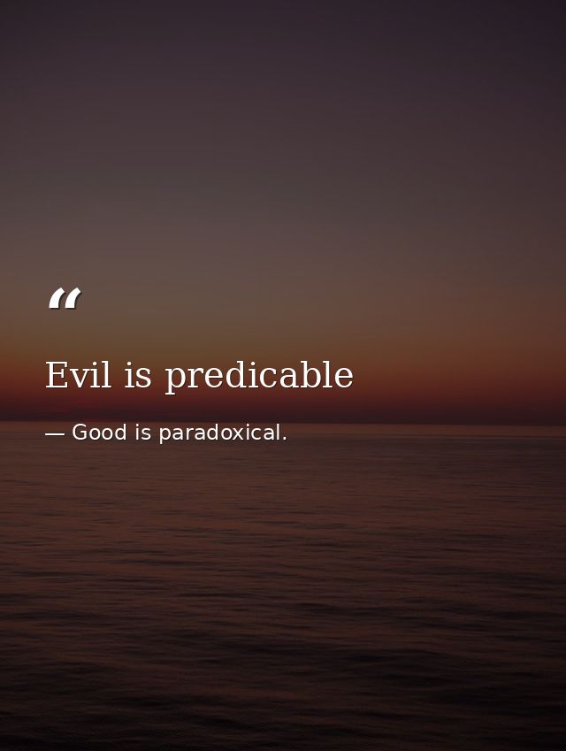Evil is predicable — Good is paradoxical.