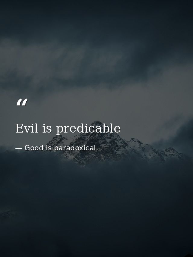 Evil is predicable — Good is paradoxical.