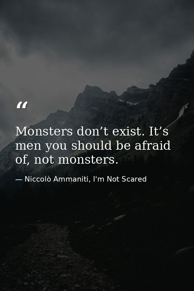 Monsters don’t exist. It’s men you should be afraid of, not monsters. — Niccolò Ammaniti, I'm Not Scared