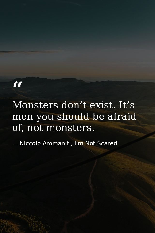 Monsters don’t exist. It’s men you should be afraid of, not monsters. — Niccolò Ammaniti, I'm Not Scared