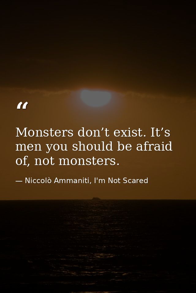 Monsters don’t exist. It’s men you should be afraid of, not monsters. — Niccolò Ammaniti, I'm Not Scared