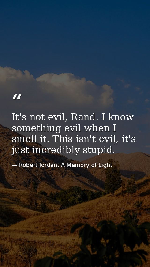 It's not evil, Rand. I know something evil when I smell it. This isn't evil, it's just incredibly stupid. — Robert Jordan, A Memory of Light