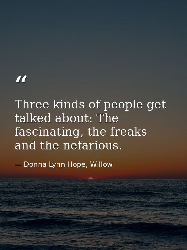 Three kinds of people get talked about: The fascinating, the freaks and the nefarious. — Donna Lynn Hope, Willow