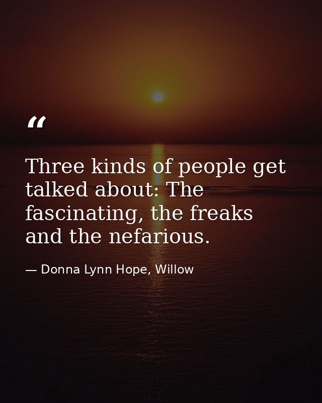 Three kinds of people get talked about: The fascinating, the freaks and the nefarious. — Donna Lynn Hope, Willow