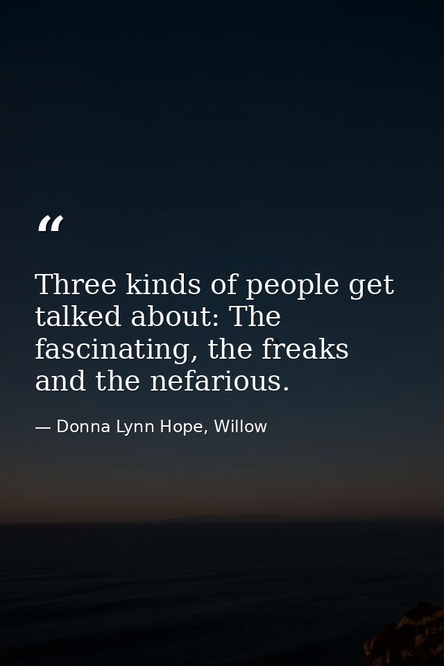 Three kinds of people get talked about: The fascinating, the freaks and the nefarious. — Donna Lynn Hope, Willow