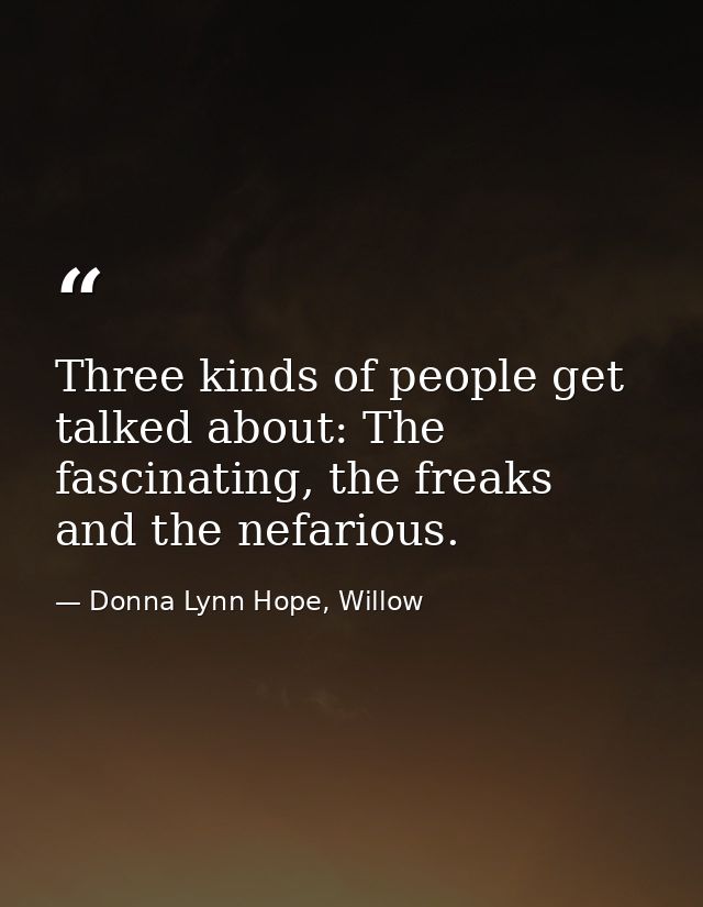 Three kinds of people get talked about: The fascinating, the freaks and the nefarious. — Donna Lynn Hope, Willow