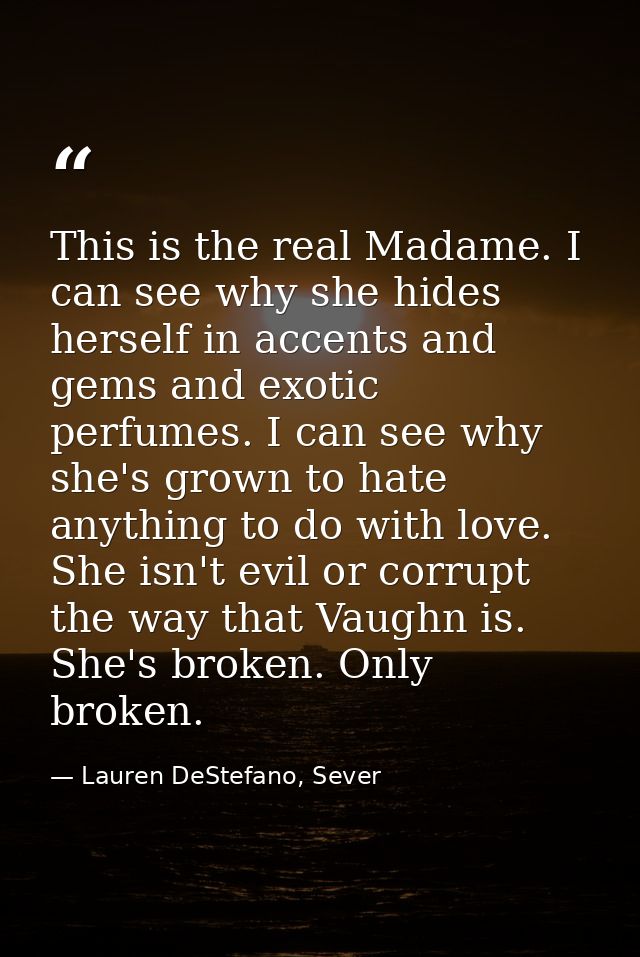 This is the real Madame. I can see why she hides herself in accents and gems and exotic perfumes. I can see why she's gr — Lauren DeStefano, Sever