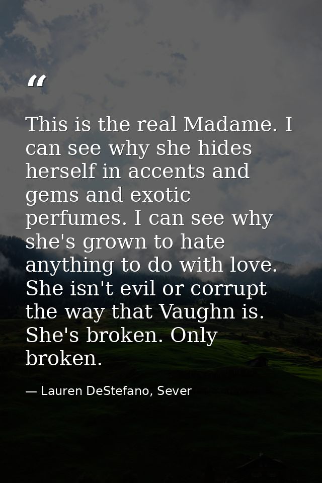 This is the real Madame. I can see why she hides herself in accents and gems and exotic perfumes. I can see why she's gr — Lauren DeStefano, Sever
