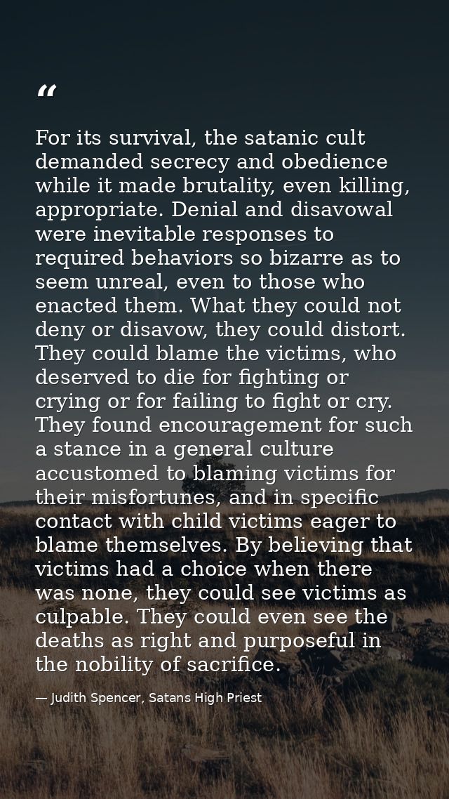 For its survival, the satanic cult demanded secrecy and obedience while it made brutality, even killing, appropriate. De — Judith Spencer, Satans High Priest