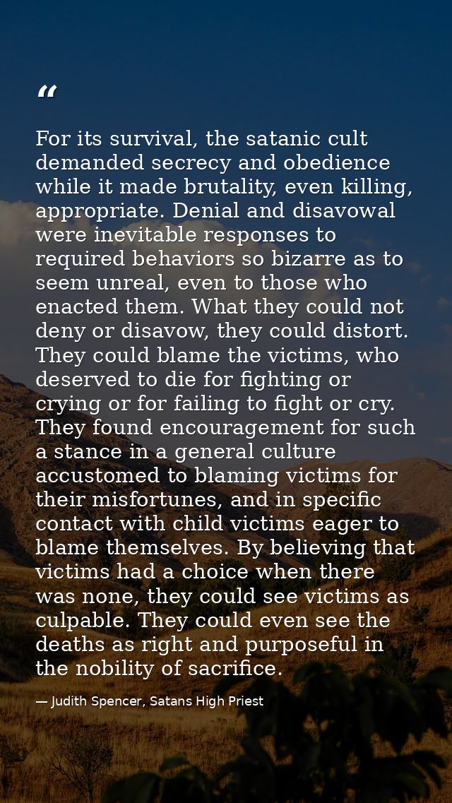 For its survival, the satanic cult demanded secrecy and obedience while it made brutality, even killing, appropriate. De — Judith Spencer, Satans High Priest