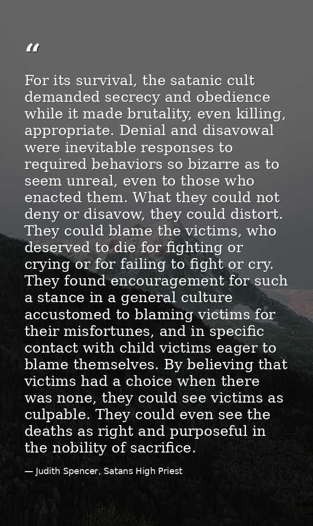 For its survival, the satanic cult demanded secrecy and obedience while it made brutality, even killing, appropriate. De — Judith Spencer, Satans High Priest
