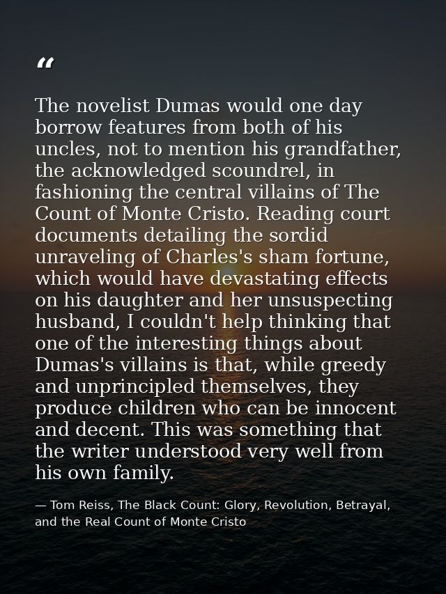 The novelist Dumas would one day borrow features from both of his uncles, not to mention his grandfather, the acknowledg — Tom Reiss, The Black Count: Glory, Revolution, Betrayal, and the Real Count of Monte Cristo